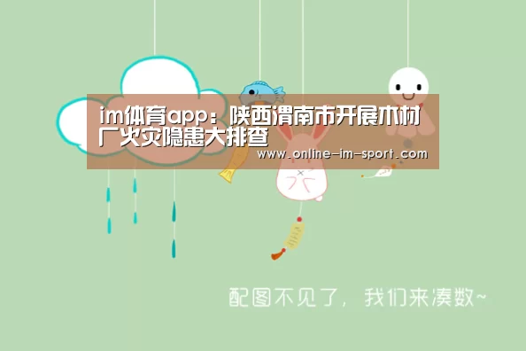 im体育app：陕西渭南市开展木材厂火灾隐患大排查