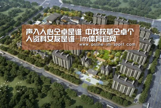 声入人心仝卓是谁 中戏校草仝卓个人资料女友是谁-im体育官网(图4) im体育官网