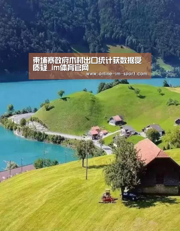柬埔寨政府木材出口统计获数据受质疑_im体育官网(图2) im体育app