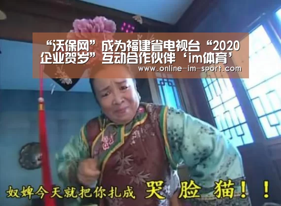 “沃保网”成为福建省电视台“2020企业贺岁”互动合作伙伴‘im体育’(图3) im体育