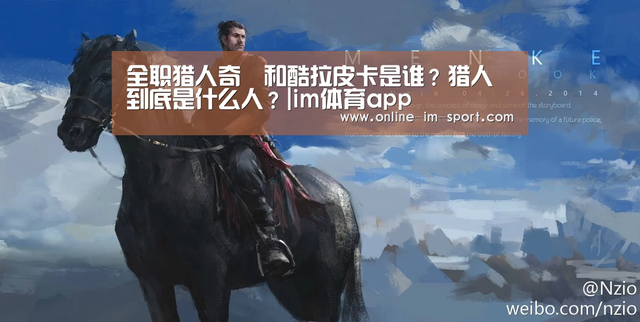 全职猎人奇犽和酷拉皮卡是谁?猎人到底是什么人?|im体育app(图1) im体育app
