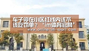 车子停在小区红线内该不该吃罚单?‘im体育官网’(图1) im体育