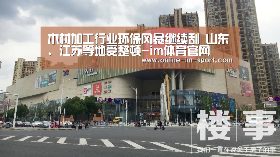 木材加工行业环保风暴继续刮 山东、江苏等地受整顿-im体育官网(图2) im体育下载