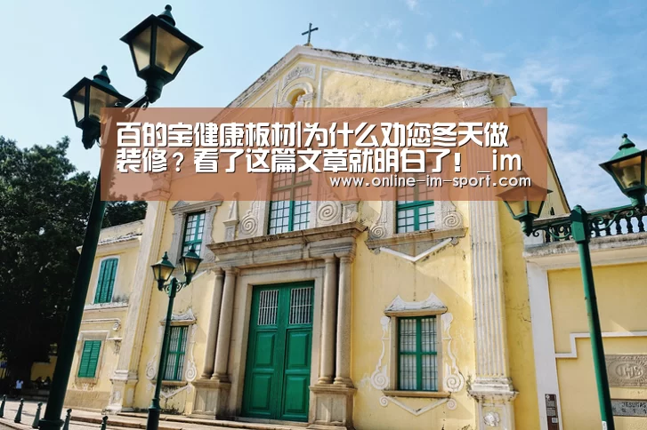 百的宝健康板材|为什么劝您冬天做装修?看了这篇文章就明白了!_im体育官网(图1) im体育官网
