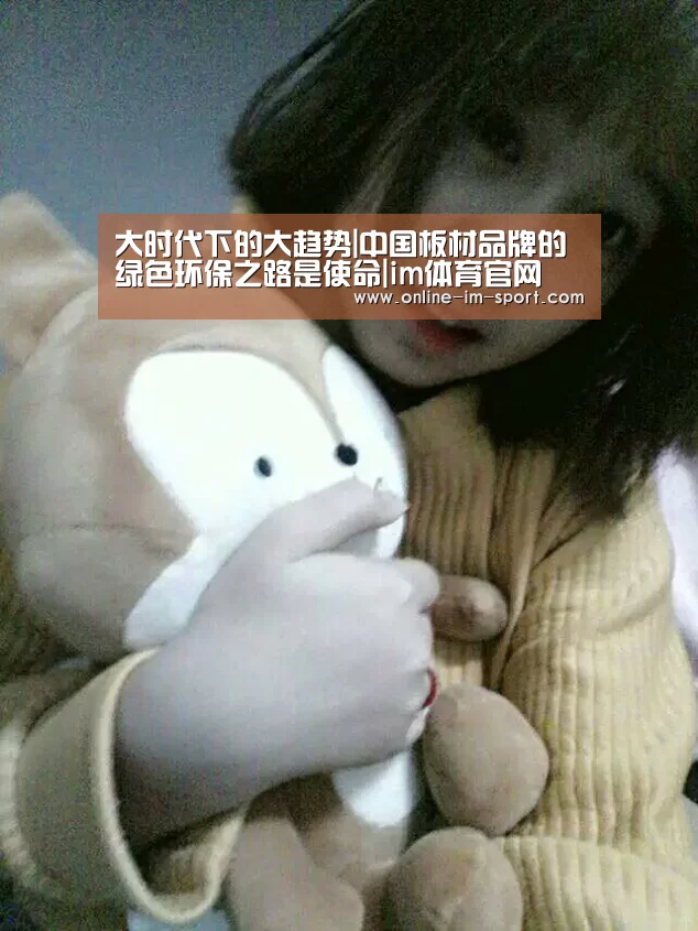 大时代下的大趋势|中国板材品牌的绿色环保之路是使命|im体育官网(图2) im体育