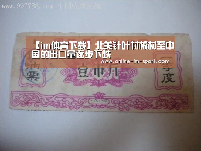【im体育下载】北美针叶材板材至中国的出口量逐步下跌(图4) im体育