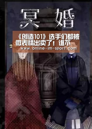 《创造101》选手们都被微表情出卖了!谁不服排名一目了然‘im体育app’(图1) im体育